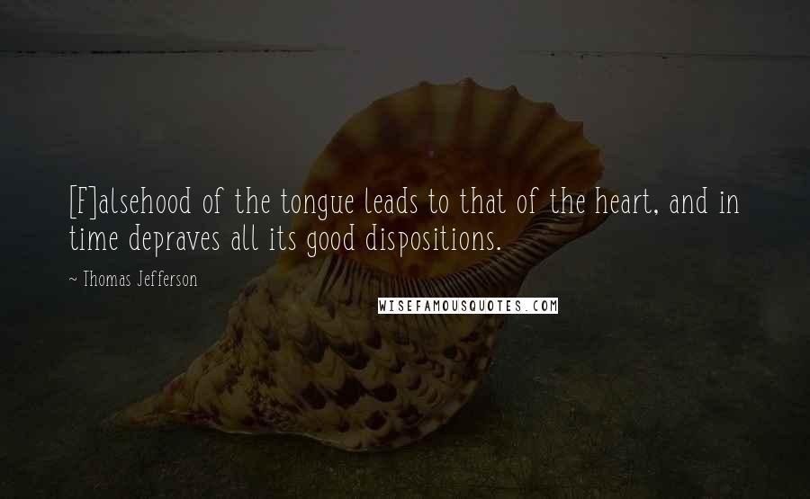 Thomas Jefferson Quotes: [F]alsehood of the tongue leads to that of the heart, and in time depraves all its good dispositions.