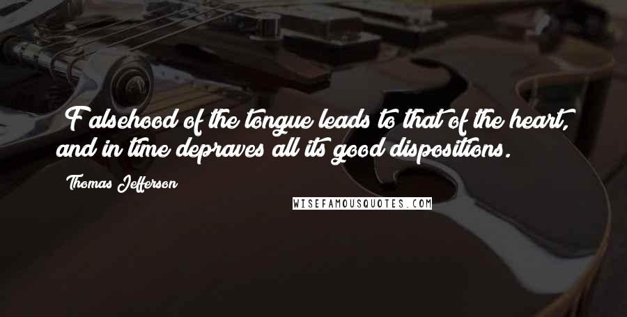 Thomas Jefferson Quotes: [F]alsehood of the tongue leads to that of the heart, and in time depraves all its good dispositions.