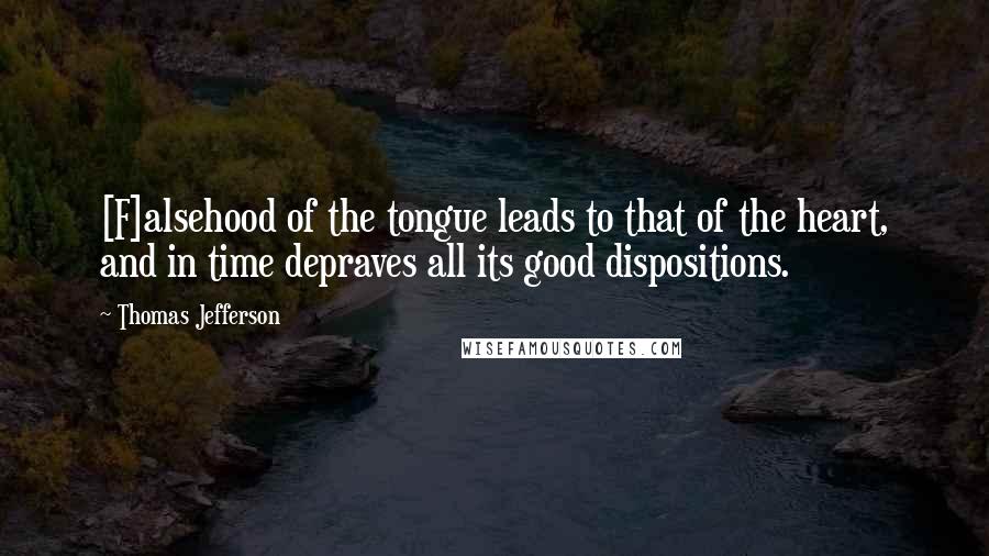 Thomas Jefferson Quotes: [F]alsehood of the tongue leads to that of the heart, and in time depraves all its good dispositions.