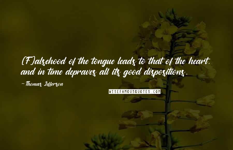 Thomas Jefferson Quotes: [F]alsehood of the tongue leads to that of the heart, and in time depraves all its good dispositions.