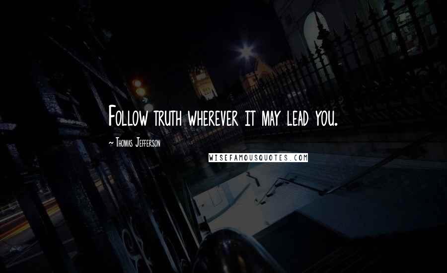 Thomas Jefferson Quotes: Follow truth wherever it may lead you.