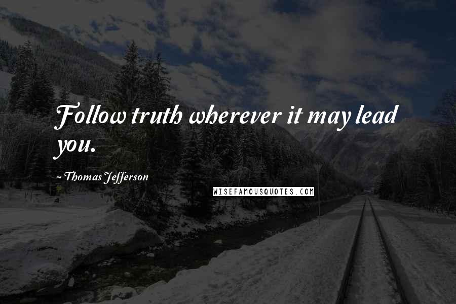 Thomas Jefferson Quotes: Follow truth wherever it may lead you.