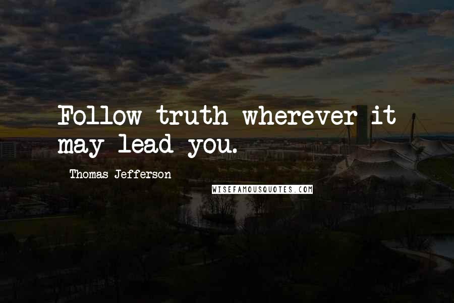 Thomas Jefferson Quotes: Follow truth wherever it may lead you.