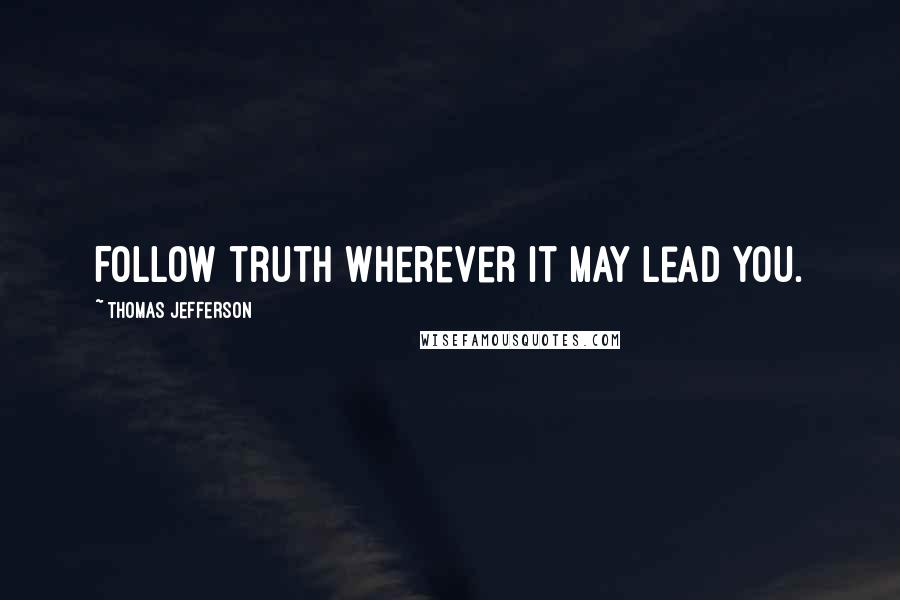 Thomas Jefferson Quotes: Follow truth wherever it may lead you.