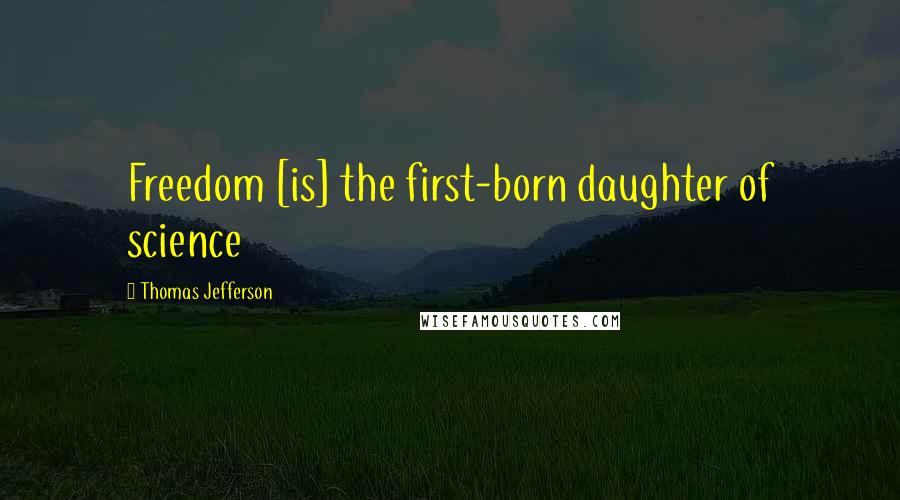 Thomas Jefferson Quotes: Freedom [is] the first-born daughter of science