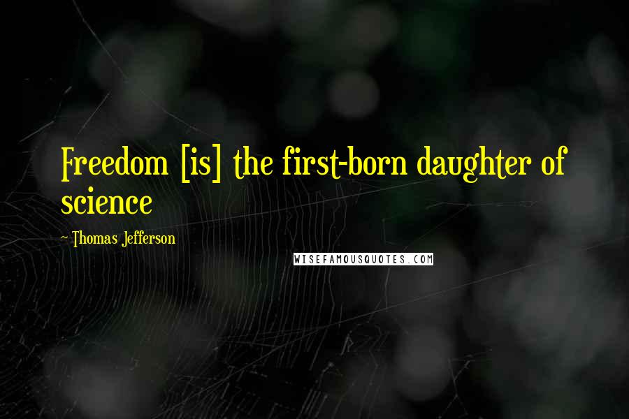 Thomas Jefferson Quotes: Freedom [is] the first-born daughter of science