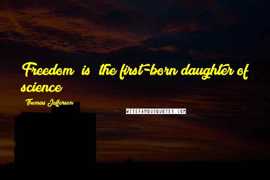 Thomas Jefferson Quotes: Freedom [is] the first-born daughter of science