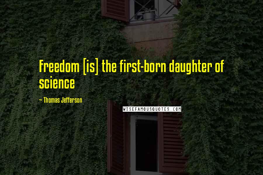 Thomas Jefferson Quotes: Freedom [is] the first-born daughter of science