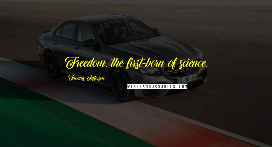 Thomas Jefferson Quotes: Freedom, the first-born of science.