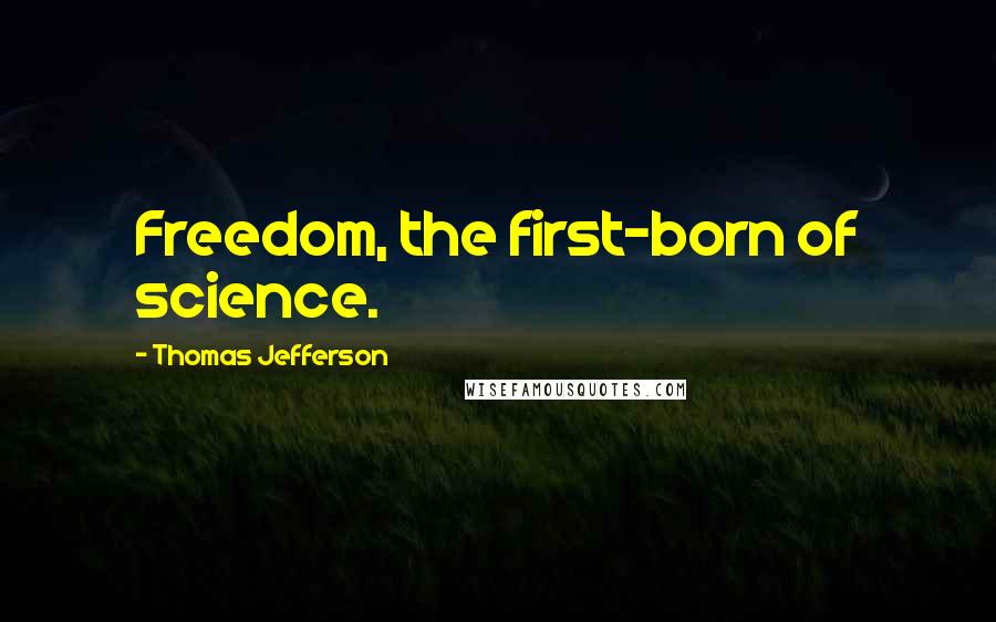 Thomas Jefferson Quotes: Freedom, the first-born of science.