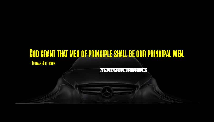 Thomas Jefferson Quotes: God grant that men of principle shall be our principal men.