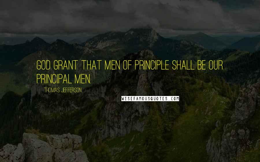 Thomas Jefferson Quotes: God grant that men of principle shall be our principal men.