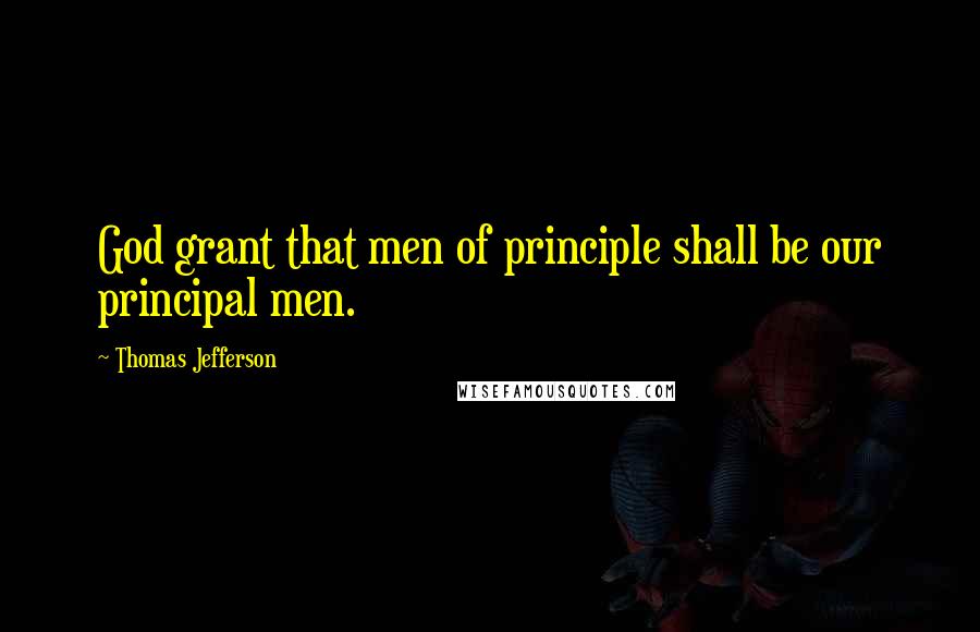 Thomas Jefferson Quotes: God grant that men of principle shall be our principal men.
