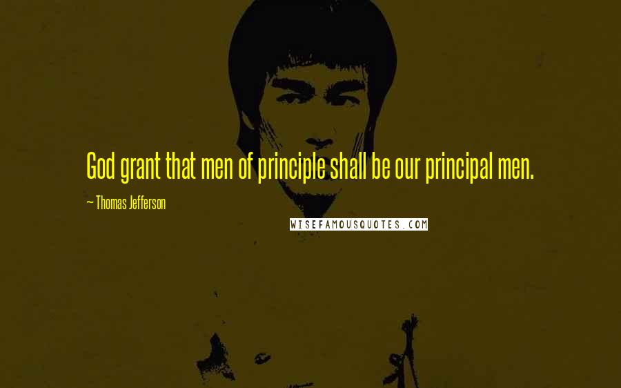 Thomas Jefferson Quotes: God grant that men of principle shall be our principal men.