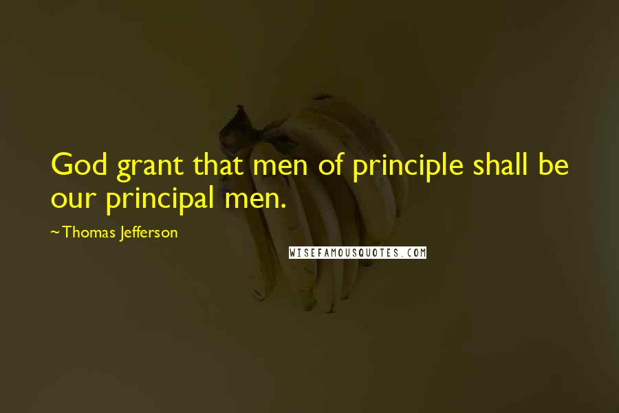 Thomas Jefferson Quotes: God grant that men of principle shall be our principal men.
