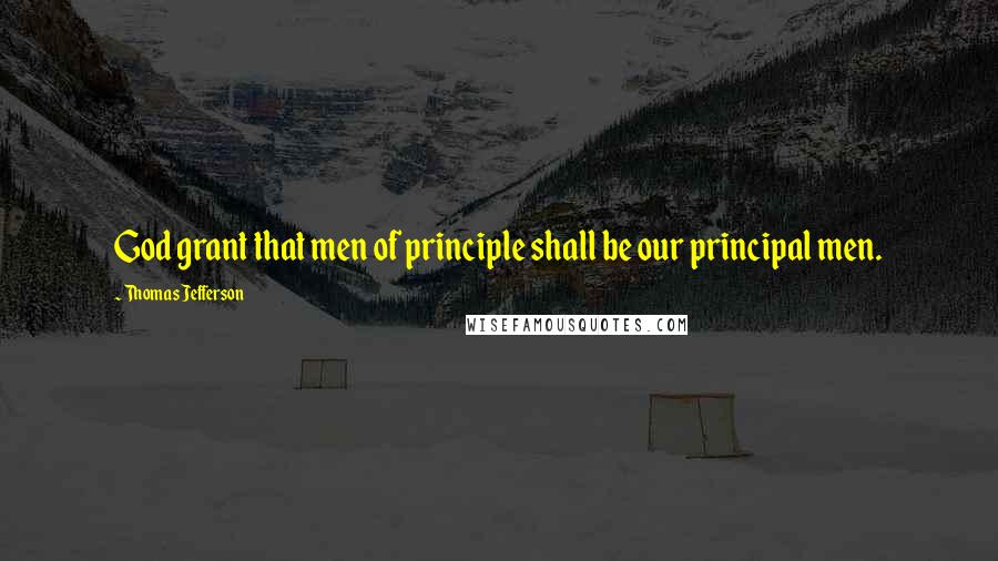 Thomas Jefferson Quotes: God grant that men of principle shall be our principal men.