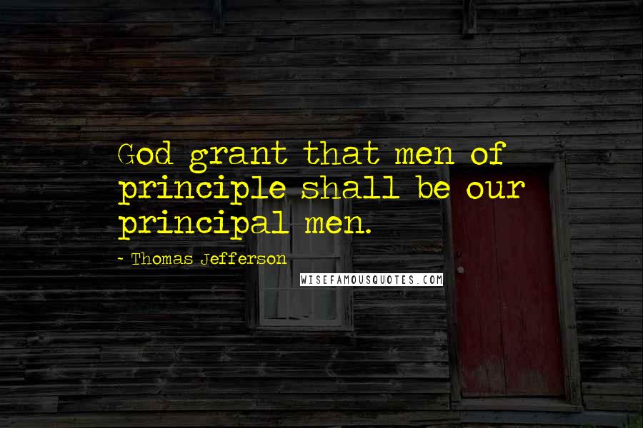 Thomas Jefferson Quotes: God grant that men of principle shall be our principal men.