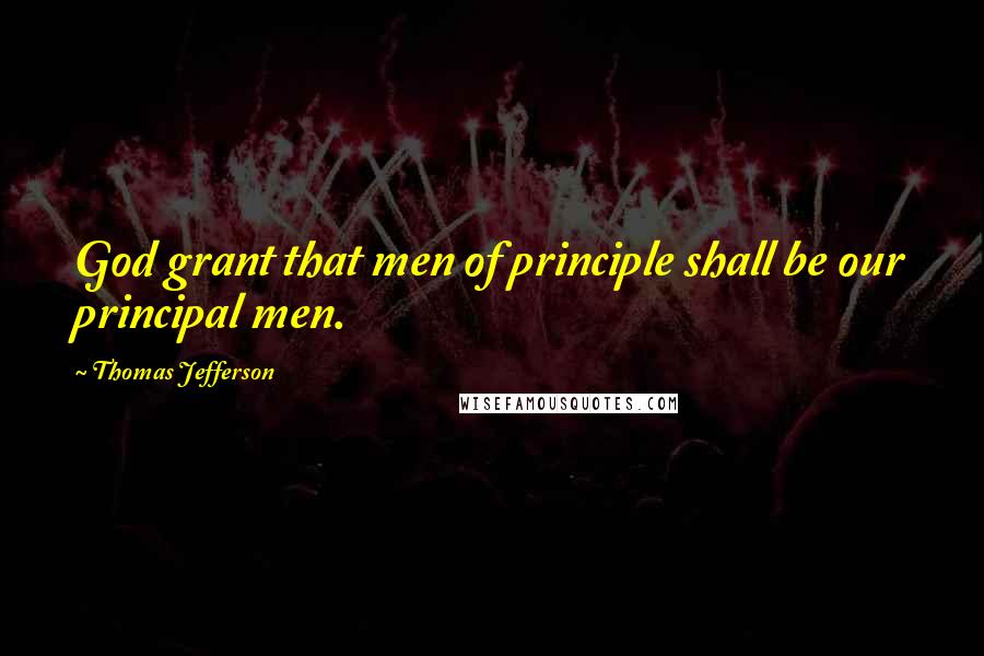 Thomas Jefferson Quotes: God grant that men of principle shall be our principal men.