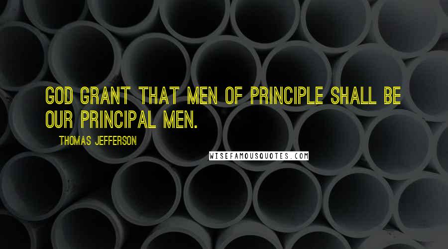 Thomas Jefferson Quotes: God grant that men of principle shall be our principal men.
