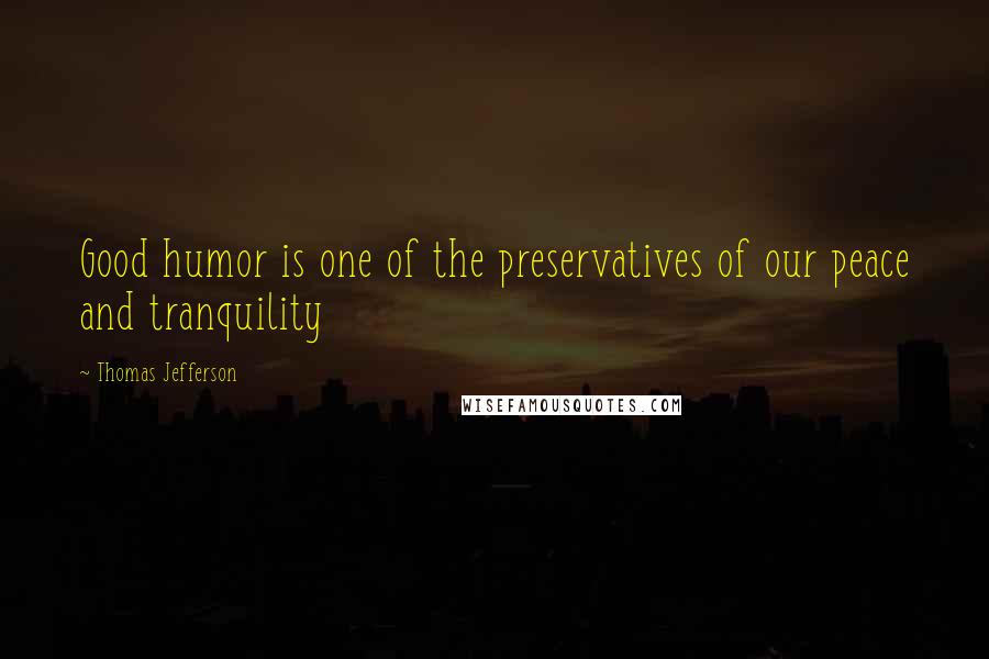 Thomas Jefferson Quotes: Good humor is one of the preservatives of our peace and tranquility