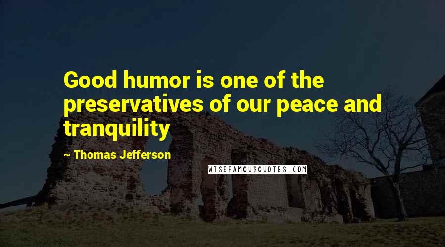 Thomas Jefferson Quotes: Good humor is one of the preservatives of our peace and tranquility