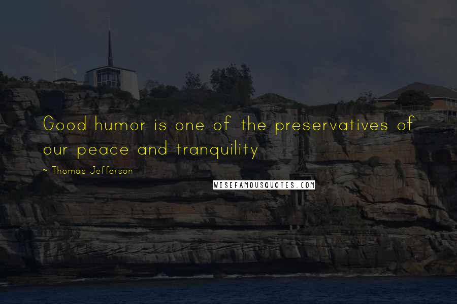 Thomas Jefferson Quotes: Good humor is one of the preservatives of our peace and tranquility