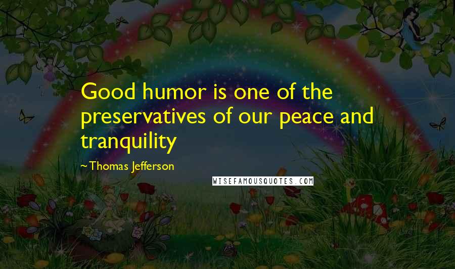 Thomas Jefferson Quotes: Good humor is one of the preservatives of our peace and tranquility