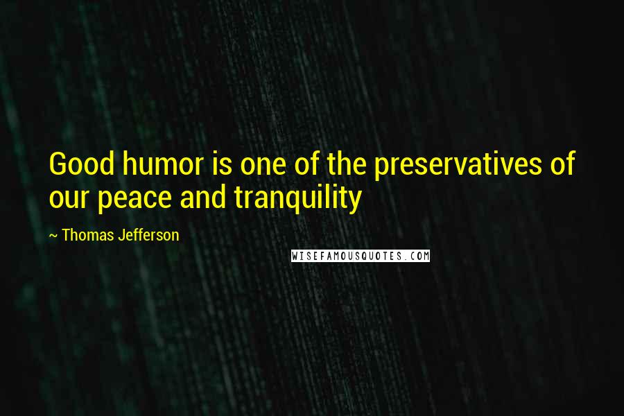 Thomas Jefferson Quotes: Good humor is one of the preservatives of our peace and tranquility