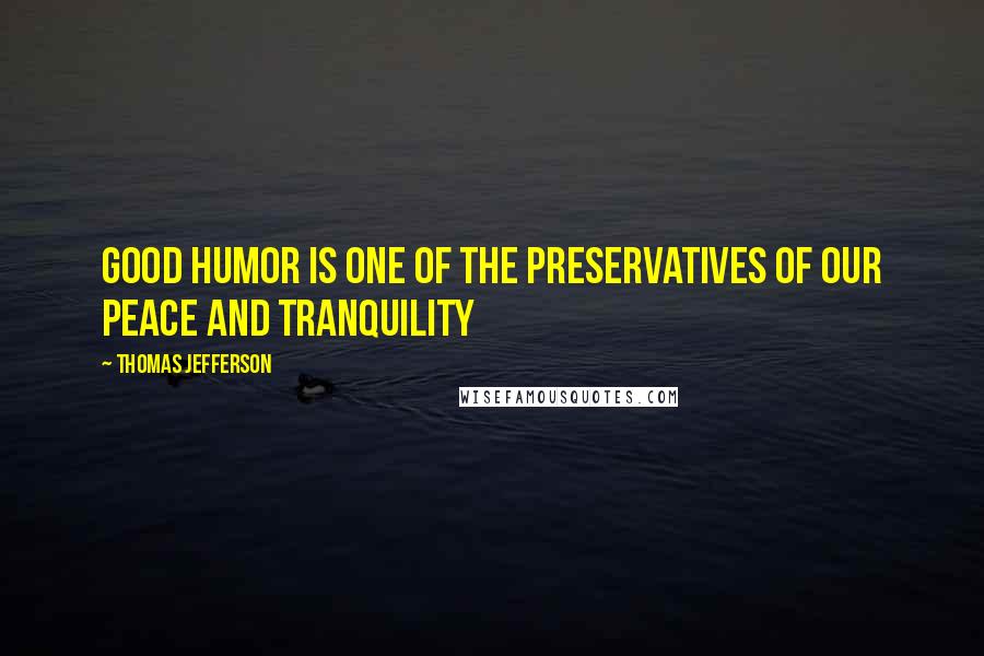 Thomas Jefferson Quotes: Good humor is one of the preservatives of our peace and tranquility