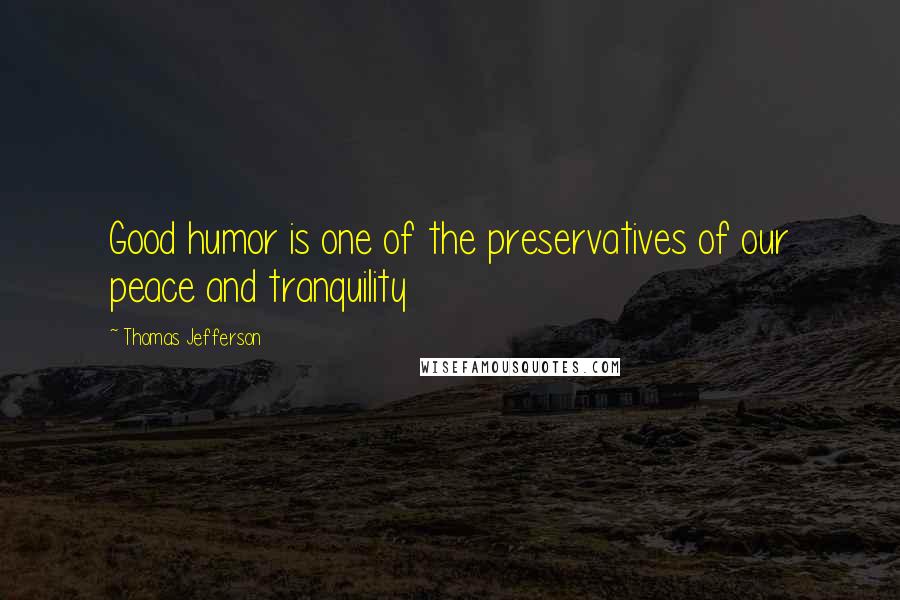 Thomas Jefferson Quotes: Good humor is one of the preservatives of our peace and tranquility