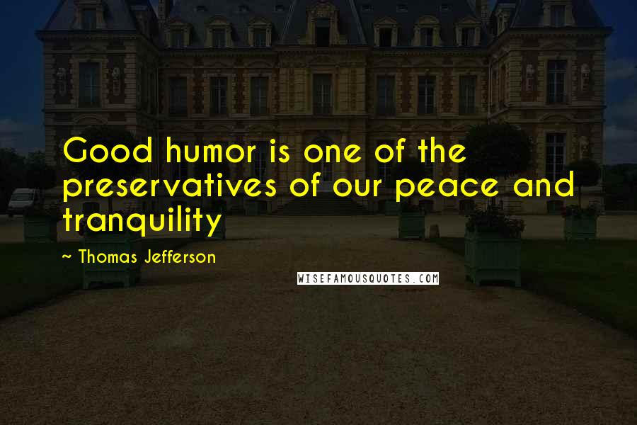 Thomas Jefferson Quotes: Good humor is one of the preservatives of our peace and tranquility