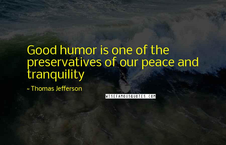 Thomas Jefferson Quotes: Good humor is one of the preservatives of our peace and tranquility