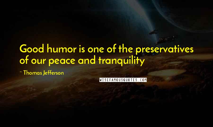 Thomas Jefferson Quotes: Good humor is one of the preservatives of our peace and tranquility