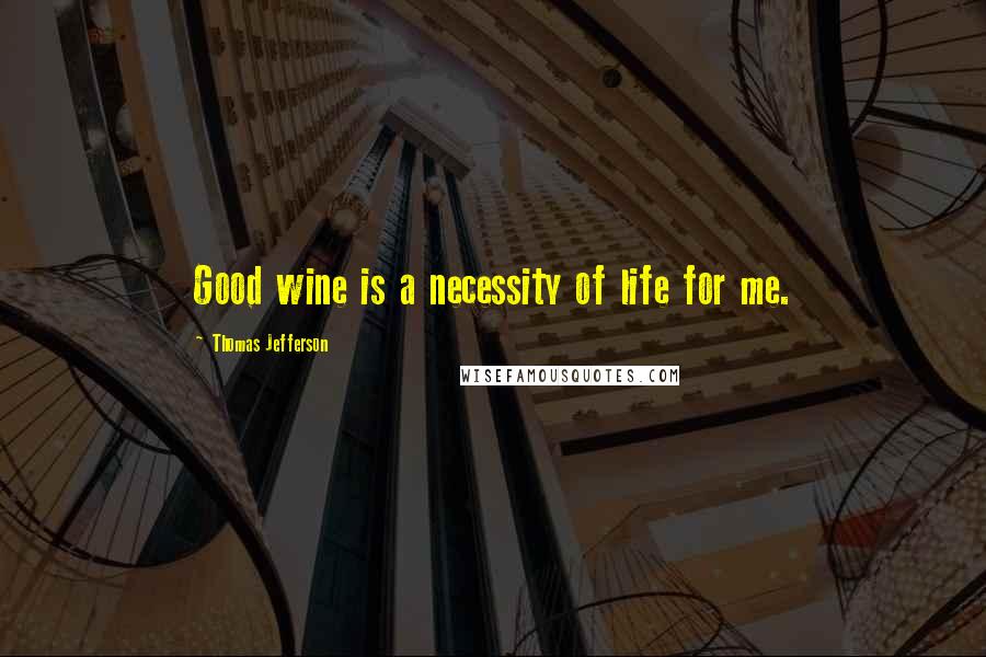 Thomas Jefferson Quotes: Good wine is a necessity of life for me.
