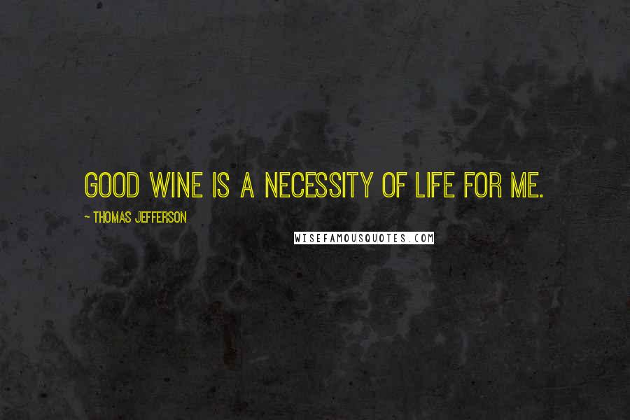Thomas Jefferson Quotes: Good wine is a necessity of life for me.