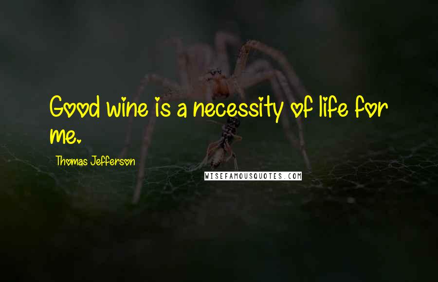 Thomas Jefferson Quotes: Good wine is a necessity of life for me.
