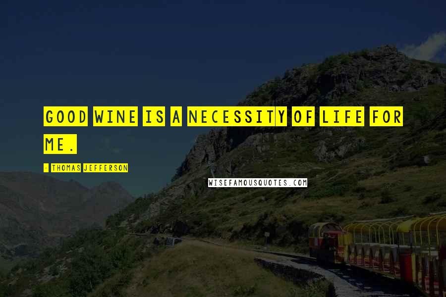 Thomas Jefferson Quotes: Good wine is a necessity of life for me.
