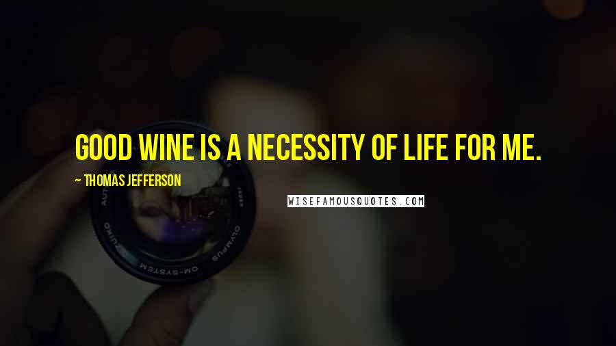 Thomas Jefferson Quotes: Good wine is a necessity of life for me.