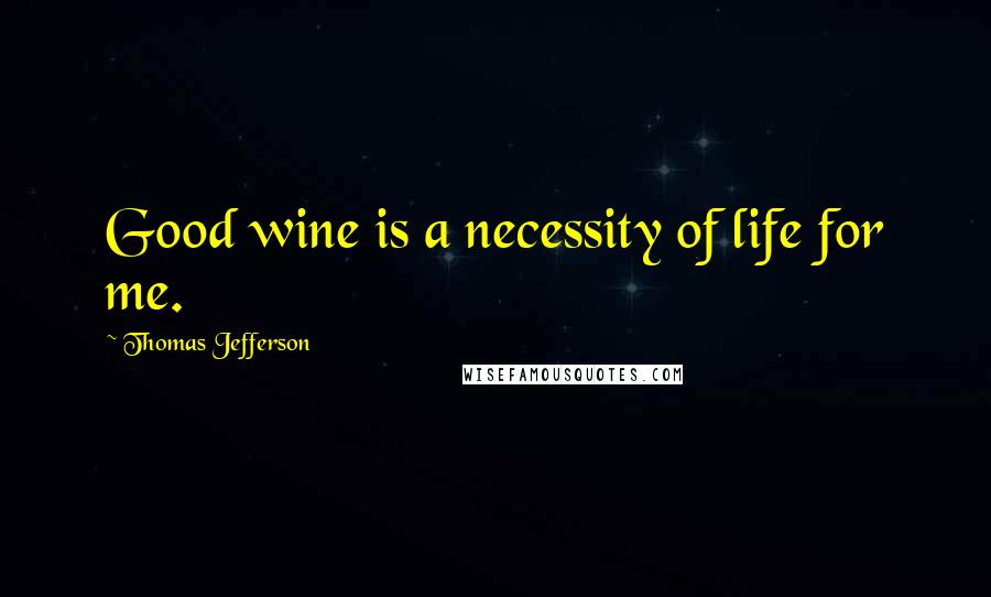 Thomas Jefferson Quotes: Good wine is a necessity of life for me.