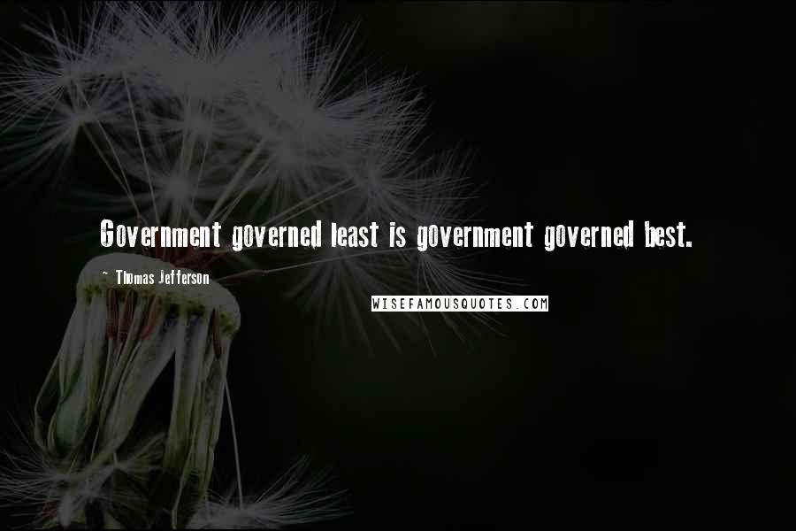 Thomas Jefferson Quotes: Government governed least is government governed best.