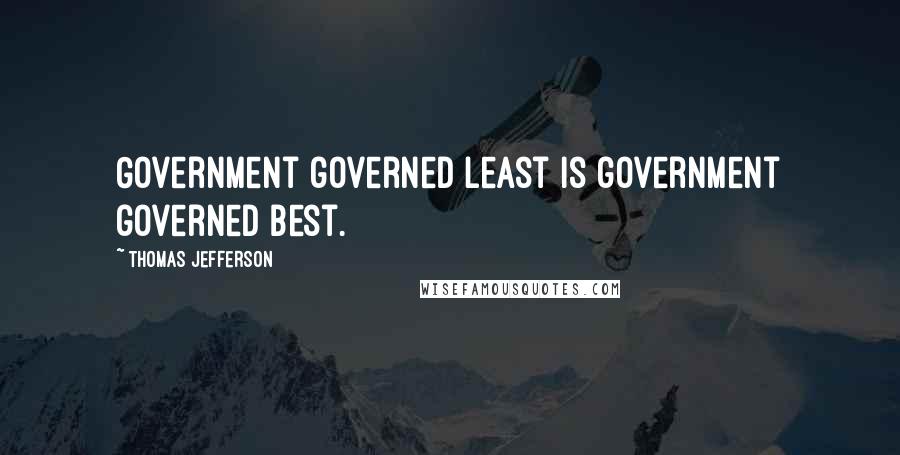 Thomas Jefferson Quotes: Government governed least is government governed best.