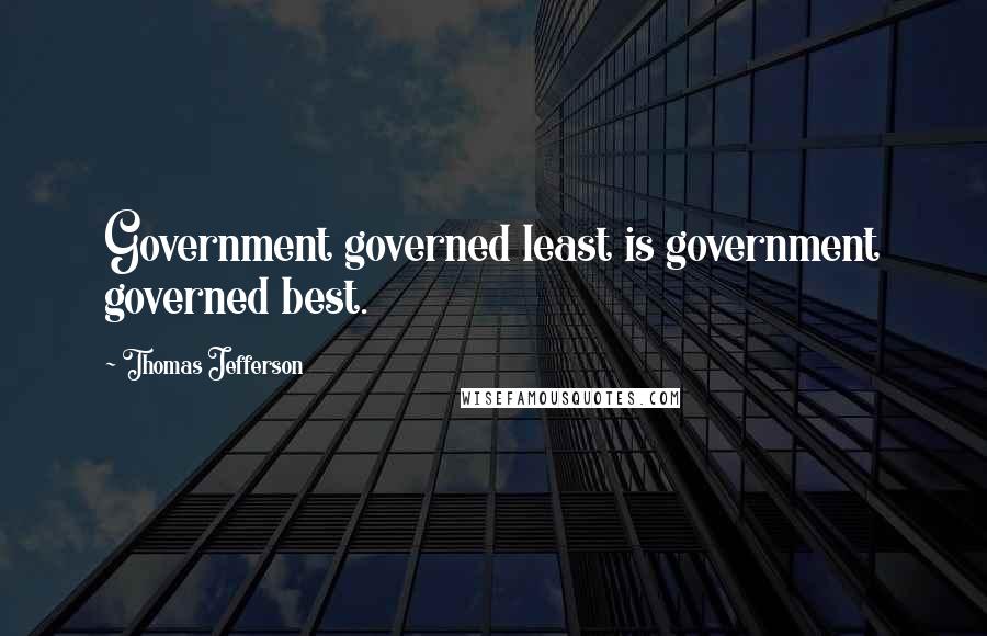 Thomas Jefferson Quotes: Government governed least is government governed best.