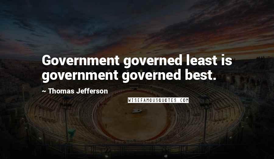 Thomas Jefferson Quotes: Government governed least is government governed best.