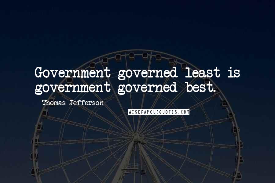 Thomas Jefferson Quotes: Government governed least is government governed best.