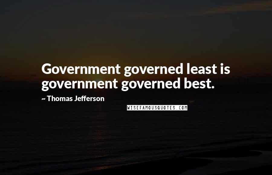 Thomas Jefferson Quotes: Government governed least is government governed best.