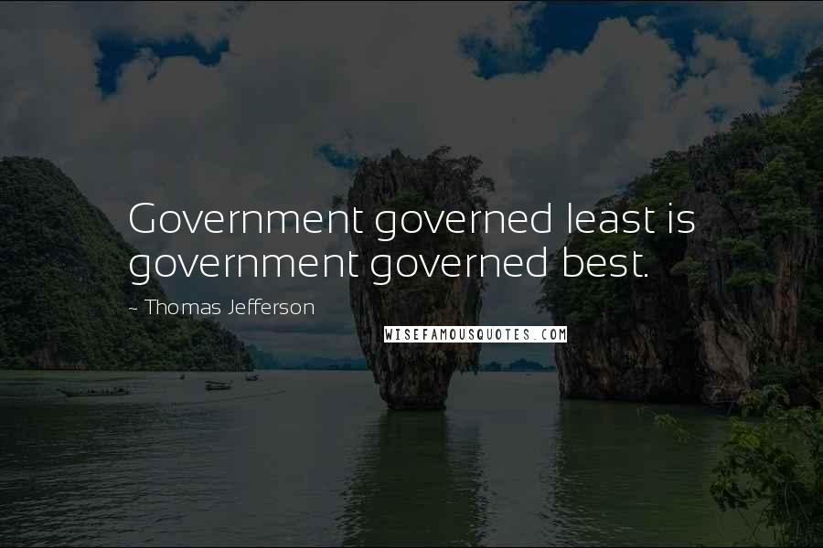 Thomas Jefferson Quotes: Government governed least is government governed best.