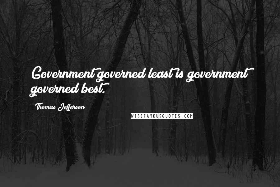 Thomas Jefferson Quotes: Government governed least is government governed best.