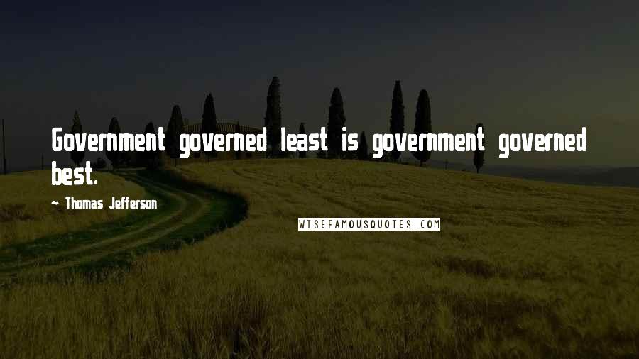 Thomas Jefferson Quotes: Government governed least is government governed best.