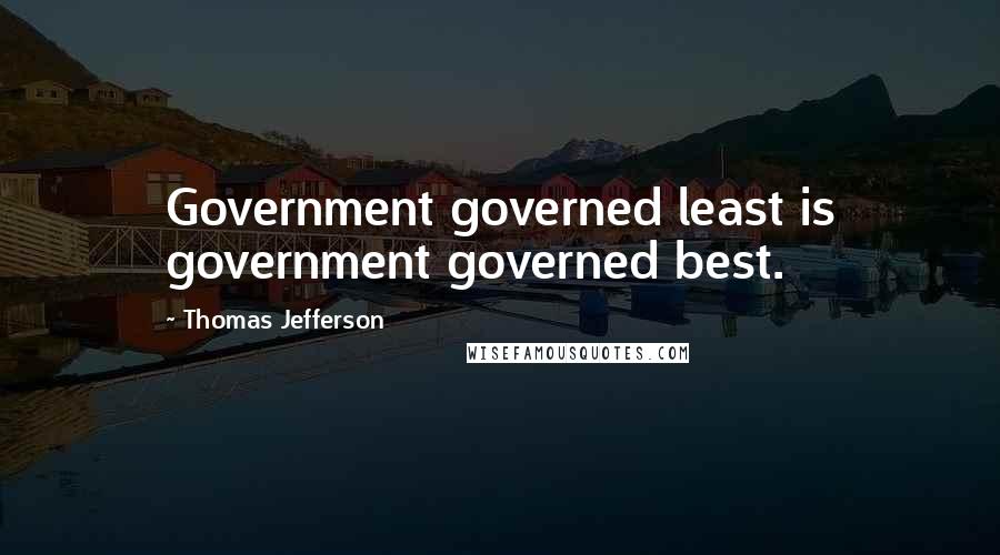 Thomas Jefferson Quotes: Government governed least is government governed best.