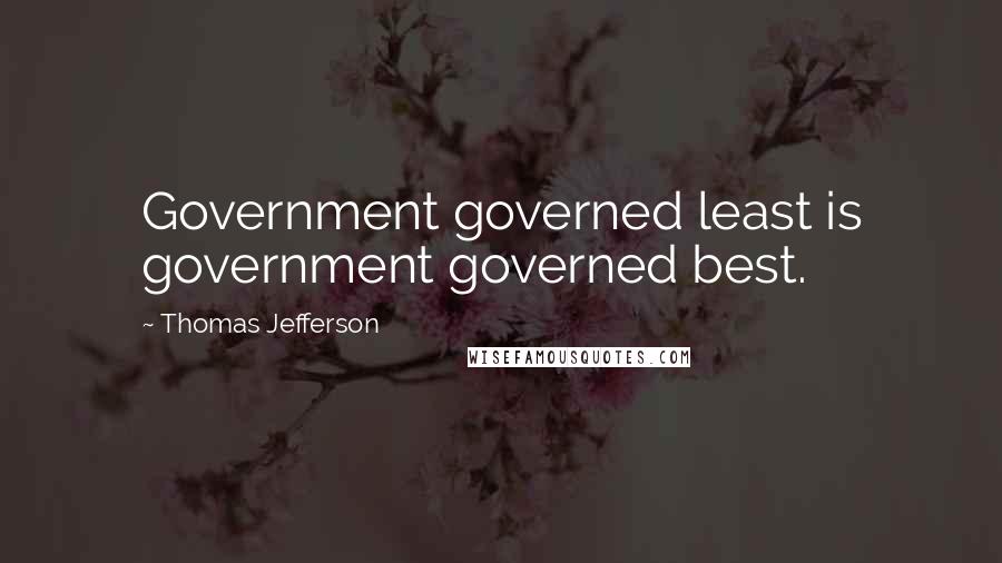 Thomas Jefferson Quotes: Government governed least is government governed best.